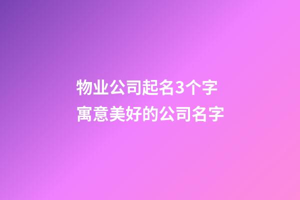 物业公司起名3个字 寓意美好的公司名字-第1张-公司起名-玄机派